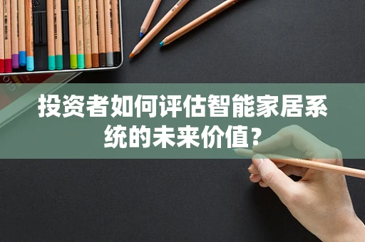 投资者如何评估智能家居系统的未来价值？