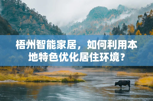 梧州智能家居，如何利用本地特色优化居住环境？