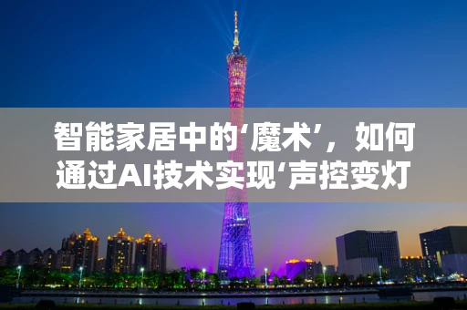 智能家居中的‘魔术’，如何通过AI技术实现‘声控变灯’的奇妙体验？