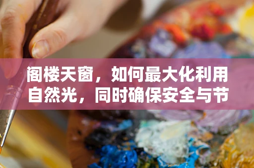 阁楼天窗，如何最大化利用自然光，同时确保安全与节能？