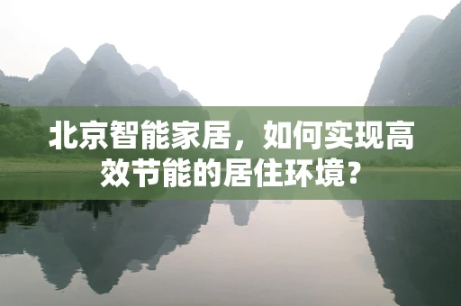 北京智能家居，如何实现高效节能的居住环境？