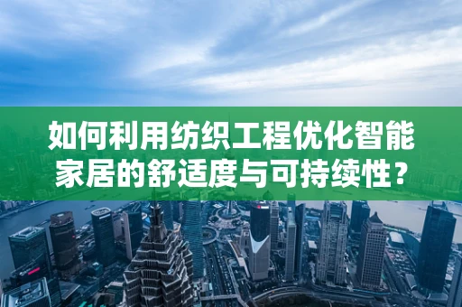 如何利用纺织工程优化智能家居的舒适度与可持续性？
