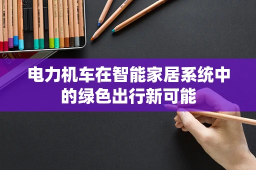 电力机车在智能家居系统中的绿色出行新可能