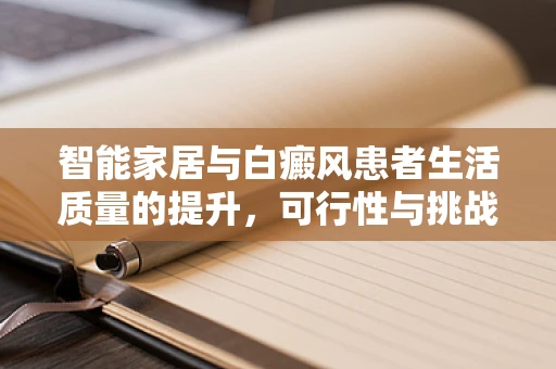 智能家居与白癜风患者生活质量的提升，可行性与挑战何在？