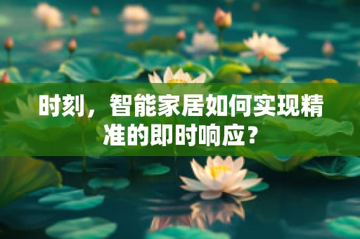 时刻，智能家居如何实现精准的即时响应？