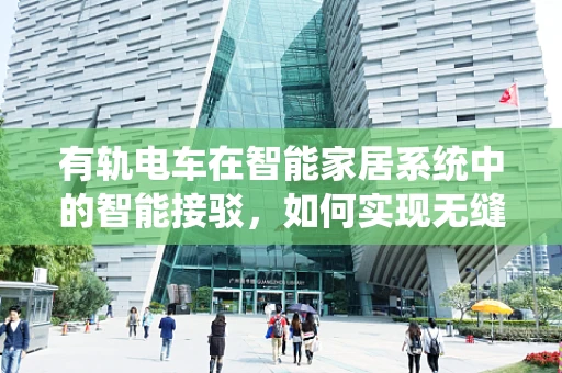 有轨电车在智能家居系统中的智能接驳，如何实现无缝融合？