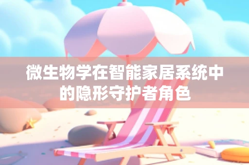 微生物学在智能家居系统中的隐形守护者角色