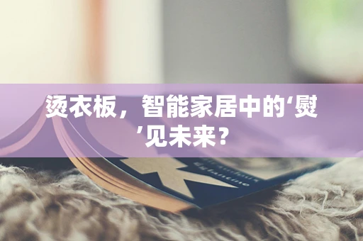 烫衣板，智能家居中的‘熨’见未来？