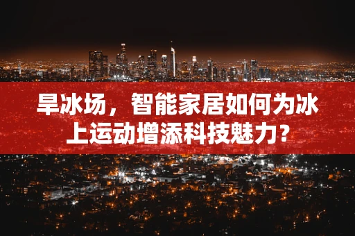 旱冰场，智能家居如何为冰上运动增添科技魅力？