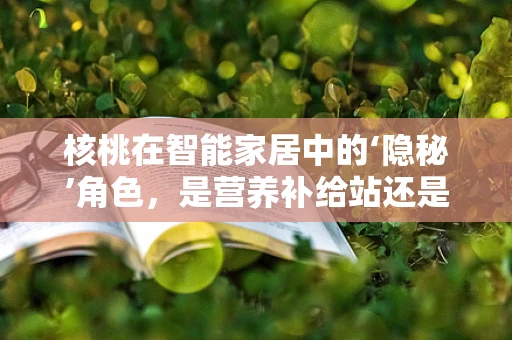 核桃在智能家居中的‘隐秘’角色，是营养补给站还是智能设备的新能源？