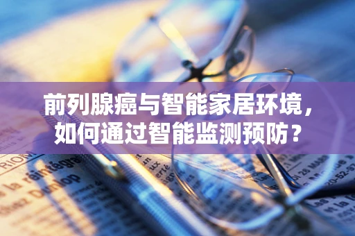 前列腺癌与智能家居环境，如何通过智能监测预防？