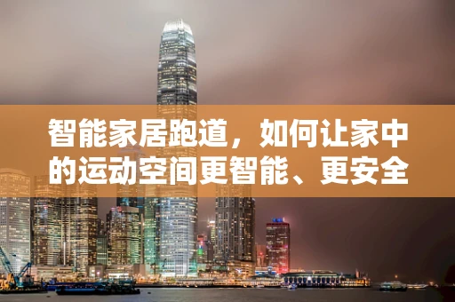 智能家居跑道，如何让家中的运动空间更智能、更安全？