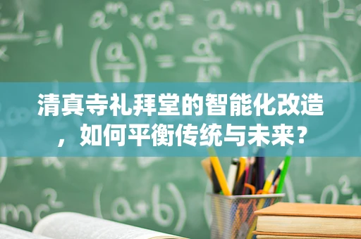 清真寺礼拜堂的智能化改造，如何平衡传统与未来？