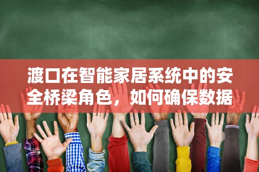 渡口在智能家居系统中的安全桥梁角色，如何确保数据安全无虞？