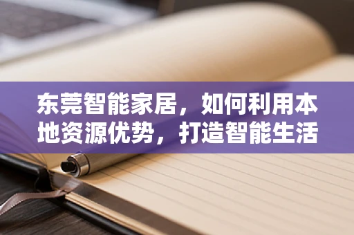 东莞智能家居，如何利用本地资源优势，打造智能生活新风尚？