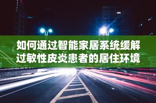 如何通过智能家居系统缓解过敏性皮炎患者的居住环境？
