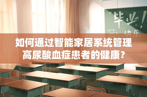 如何通过智能家居系统管理高尿酸血症患者的健康？