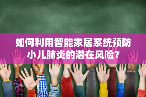 如何利用智能家居系统预防小儿肺炎的潜在风险？