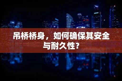 吊桥桥身，如何确保其安全与耐久性？