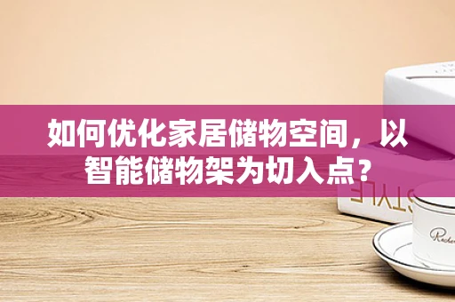 如何优化家居储物空间，以智能储物架为切入点？