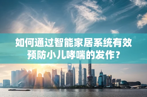 如何通过智能家居系统有效预防小儿哮喘的发作？