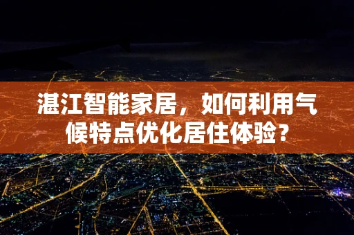 湛江智能家居，如何利用气候特点优化居住体验？