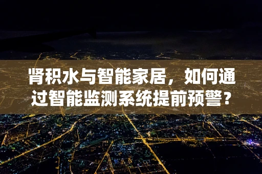 肾积水与智能家居，如何通过智能监测系统提前预警？