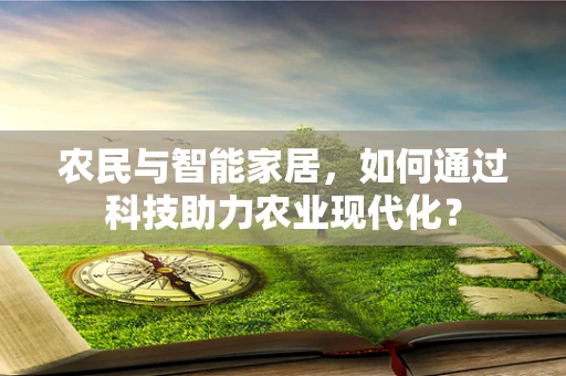 农民与智能家居，如何通过科技助力农业现代化？