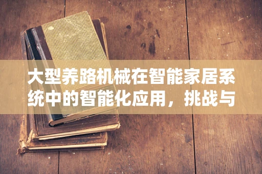 大型养路机械在智能家居系统中的智能化应用，挑战与机遇？