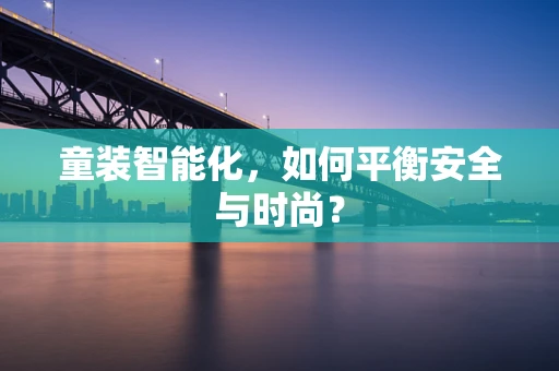 童装智能化，如何平衡安全与时尚？