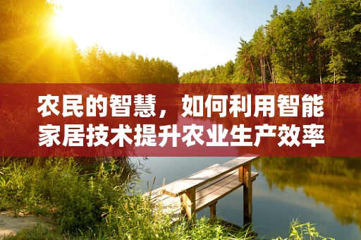 农民的智慧，如何利用智能家居技术提升农业生产效率？