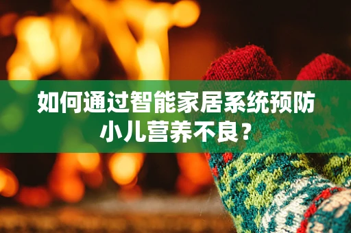 如何通过智能家居系统预防小儿营养不良？