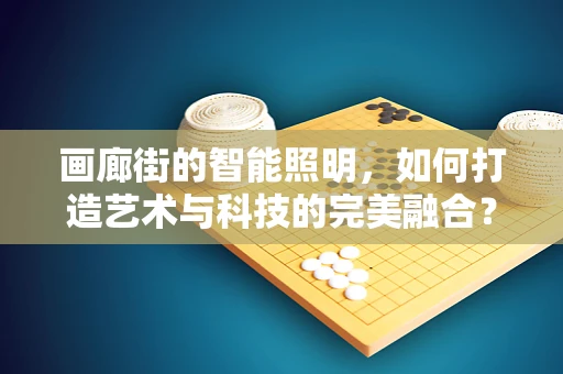 画廊街的智能照明，如何打造艺术与科技的完美融合？