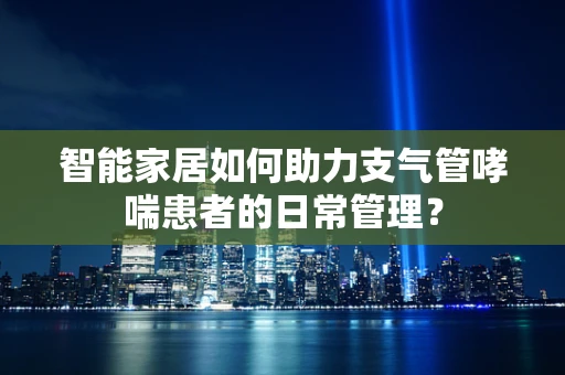 智能家居如何助力支气管哮喘患者的日常管理？