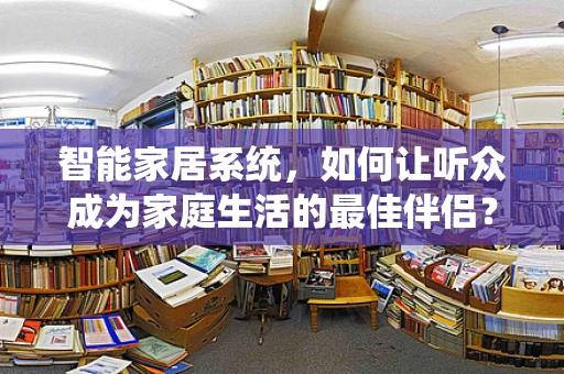 智能家居系统，如何让听众成为家庭生活的最佳伴侣？
