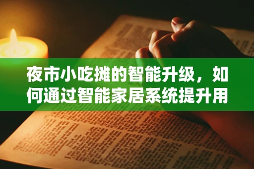 夜市小吃摊的智能升级，如何通过智能家居系统提升用户体验？