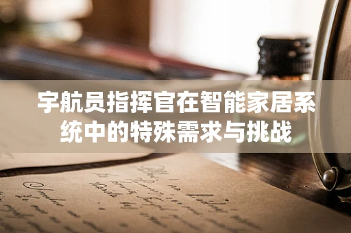 宇航员指挥官在智能家居系统中的特殊需求与挑战