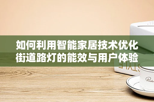 如何利用智能家居技术优化街道路灯的能效与用户体验？