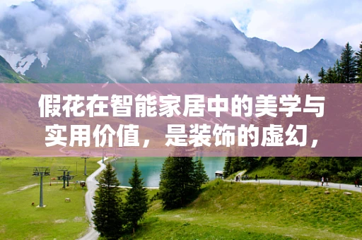 假花在智能家居中的美学与实用价值，是装饰的虚幻，还是智能生活的隐秘力量？