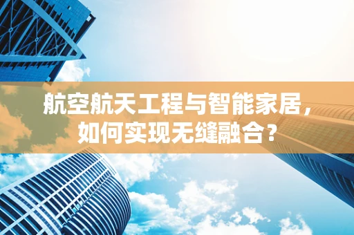 航空航天工程与智能家居，如何实现无缝融合？