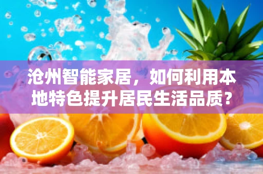 沧州智能家居，如何利用本地特色提升居民生活品质？