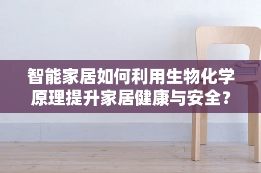 智能家居如何利用生物化学原理提升家居健康与安全？