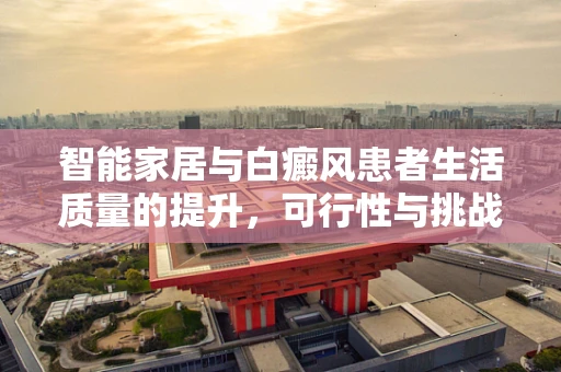 智能家居与白癜风患者生活质量的提升，可行性与挑战何在？