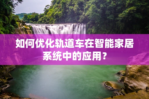 如何优化轨道车在智能家居系统中的应用？