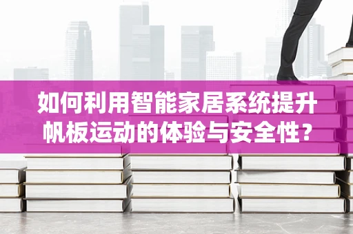如何利用智能家居系统提升帆板运动的体验与安全性？