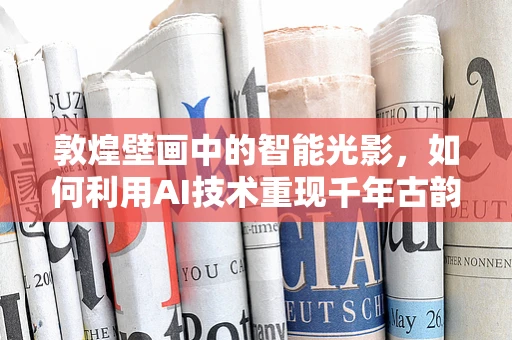敦煌壁画中的智能光影，如何利用AI技术重现千年古韵？