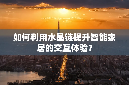 如何利用水晶链提升智能家居的交互体验？