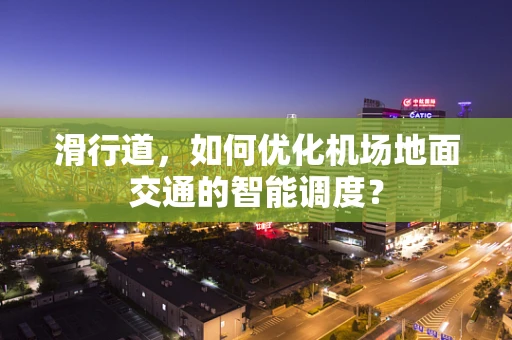 滑行道，如何优化机场地面交通的智能调度？