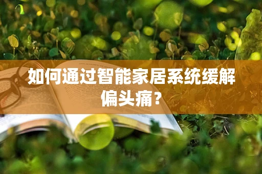如何通过智能家居系统缓解偏头痛？