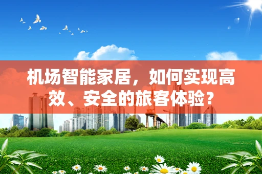 机场智能家居，如何实现高效、安全的旅客体验？